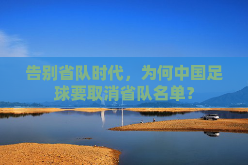 告别省队时代,为何中国足球要取消省队名单?