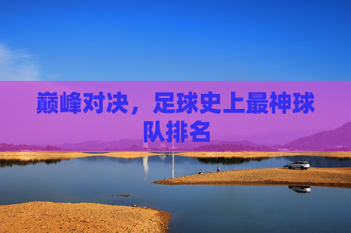 巅峰对决，足球史上最神球队排名