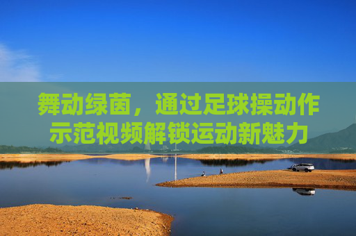 舞动绿茵，通过足球操动作示范视频解锁运动新魅力