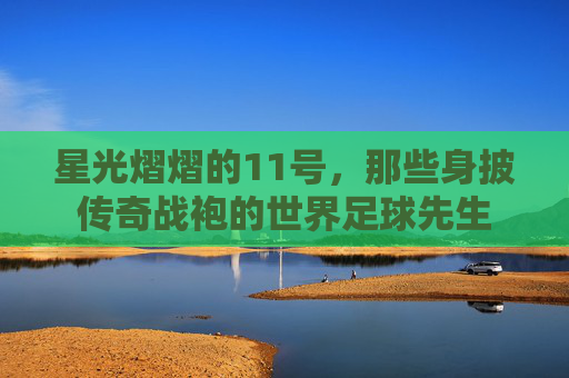 星光熠熠的11号,那些身披传奇战袍的世界足球先生