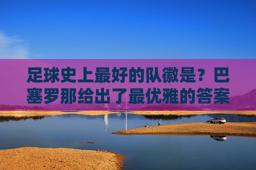 足球史上最好的队徽是?巴塞罗那给出了最优雅的答案