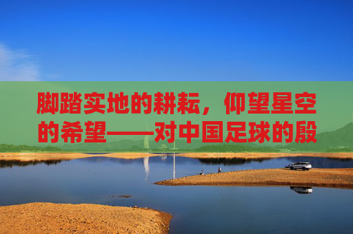 脚踏实地的耕耘,仰望星空的希望——对中国足球的殷切期望