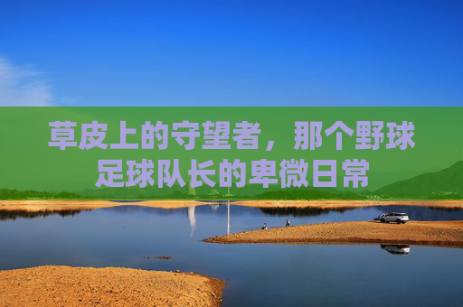 草皮上的守望者,那个野球足球队长的卑微日常