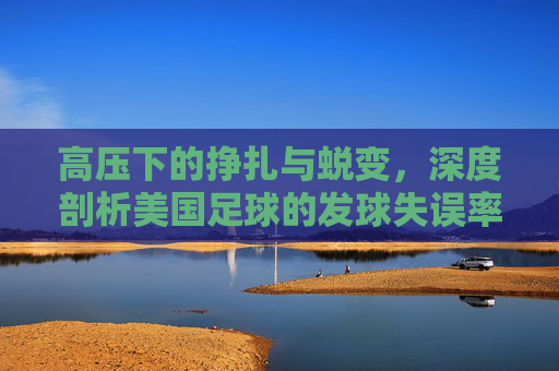 高压下的挣扎与蜕变,深度剖析美国足球的发球失误率