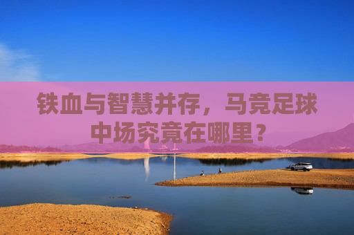 铁血与智慧并存，马竞足球中场究竟在哪里？