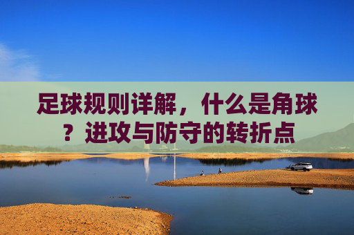 足球规则详解,什么是角球?进攻与防守的转折点