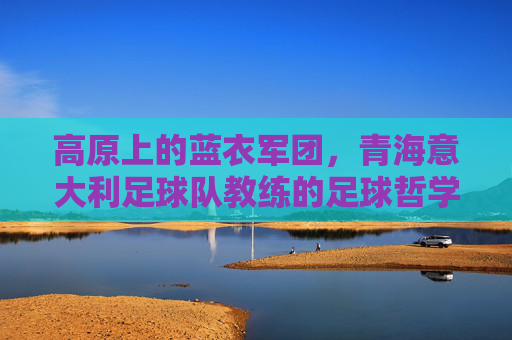 高原上的蓝衣军团,青海意大利足球队教练的足球哲学