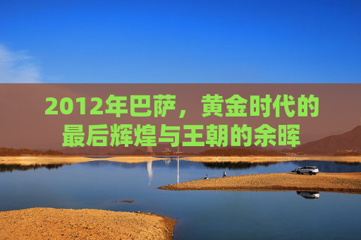 2012年巴萨,黄金时代的最后辉煌与王朝的余晖