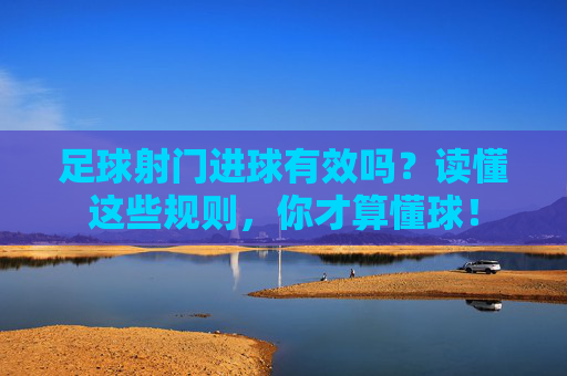 足球射门进球有效吗?读懂这些规则,你才算懂球!