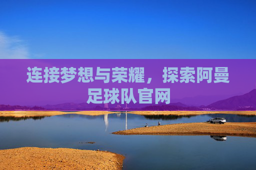 连接梦想与荣耀,探索阿曼足球队官网