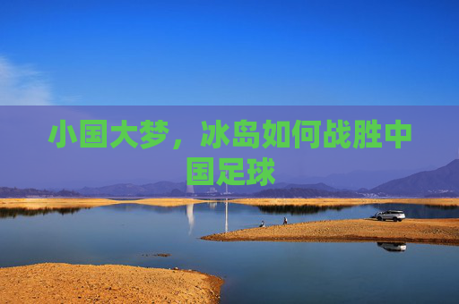 小国大梦，冰岛如何战胜中国足球