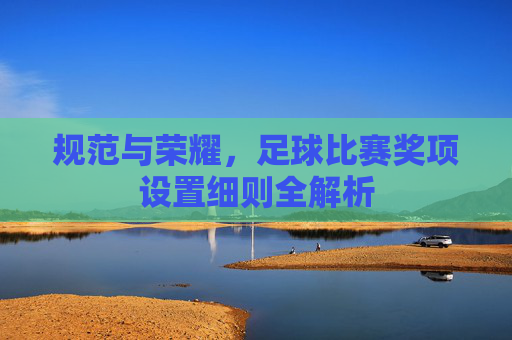 规范与荣耀,足球比赛奖项设置细则全解析