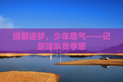 绿茵逐梦,少年意气——记足球队员李思