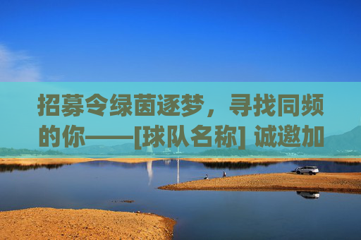 招募令绿茵逐梦，寻找同频的你——[球队名称] 诚邀加入！