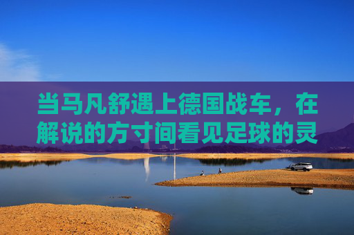 当马凡舒遇上德国战车,在解说的方寸间看见足球的灵魂