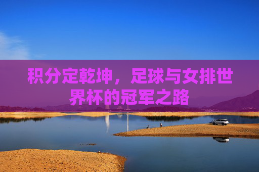 积分定乾坤,足球与女排世界杯的冠军之路