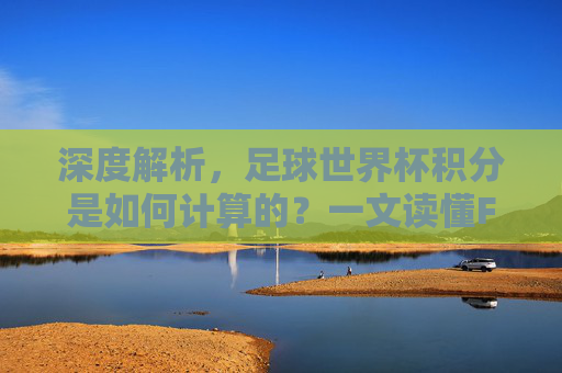 深度解析，足球世界杯积分是如何计算的？一文读懂FIFA排名规则