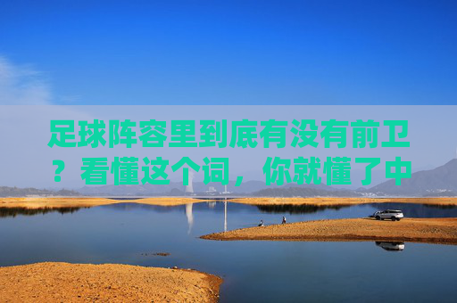 足球阵容里到底有没有前卫?看懂这个词,你就懂了中场的奥秘