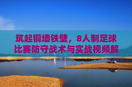 筑起铜墙铁壁，8人制足球比赛防守战术与实战视频解析