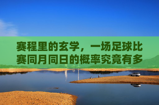 赛程里的玄学,一场足球比赛同月同日的概率究竟有多低?