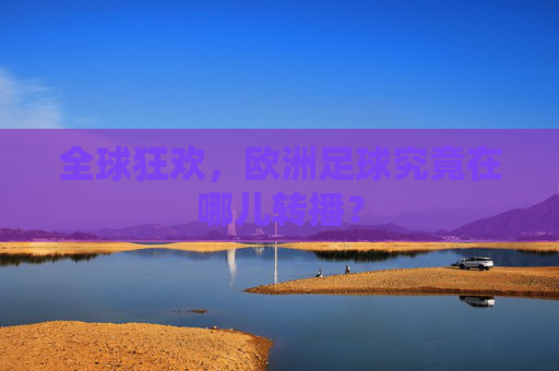 全球狂欢,欧洲足球究竟在哪儿转播?