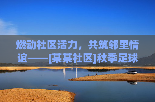 燃动社区活力，共筑邻里情谊——[某某社区]秋季足球友谊赛圆满举行