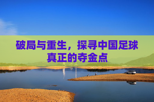 破局与重生,探寻中国足球真正的夺金点