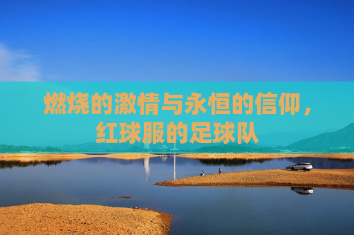 燃烧的激情与永恒的信仰,红球服的足球队