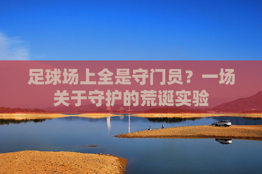 足球场上全是守门员?一场关于守护的荒诞实验