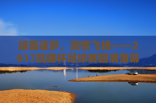 绿茵逐梦,激情飞扬——2017凯健杯足球赛圆满落幕