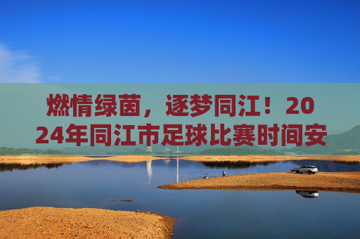 燃情绿茵,逐梦同江!2024年同江市足球比赛时间安排重磅发布