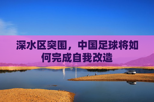 深水区突围,中国足球将如何完成自我改造