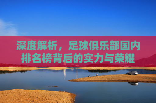 深度解析,足球俱乐部国内排名榜背后的实力与荣耀