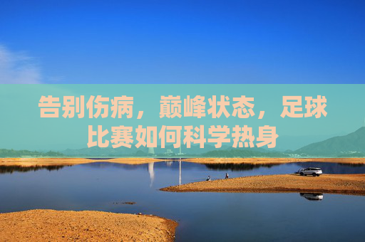 告别伤病,巅峰状态,足球比赛如何科学热身