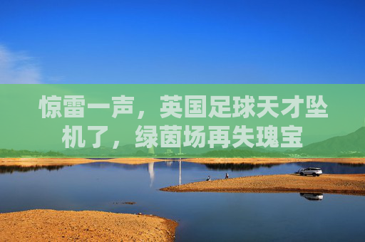 惊雷一声，英国足球天才坠机了，绿茵场再失瑰宝
