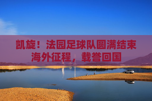 凯旋!法园足球队圆满结束海外征程,载誉回国