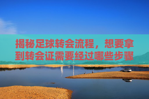 揭秘足球转会流程，想要拿到转会证需要经过哪些步骤？