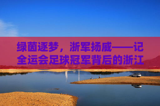 绿茵逐梦,浙军扬威——记全运会足球冠军背后的浙江力量