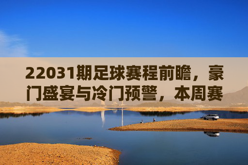 22031期足球赛程前瞻,豪门盛宴与冷门预警,本周赛事全解析
