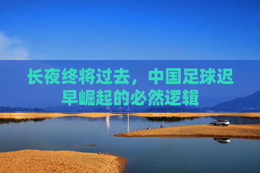 长夜终将过去,中国足球迟早崛起的必然逻辑