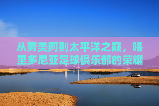 从努美阿到太平洋之巅,喀里多尼亚足球俱乐部的荣耀征程