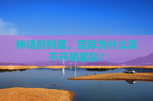 神话的构建,足球为什么离不开明星队?