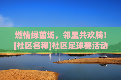 燃情绿茵场，邻里共欢腾！[社区名称]社区足球赛活动信息全攻略
