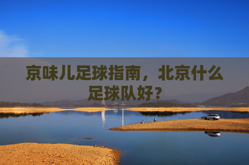 京味儿足球指南，北京什么足球队好？