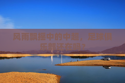 风雨飘摇中的中超,足球俱乐部还在吗?