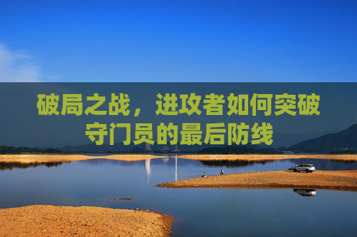 破局之战,进攻者如何突破守门员的最后防线