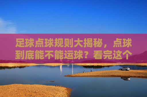 足球点球规则大揭秘，点球到底能不能运球？看完这个视频你就懂了
