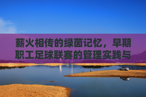 薪火相传的绿茵记忆，早期职工足球联赛的管理实践与启示