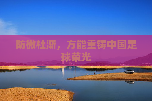 防微杜渐,方能重铸中国足球荣光