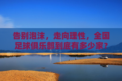 告别泡沫,走向理性,全国足球俱乐部到底有多少家?